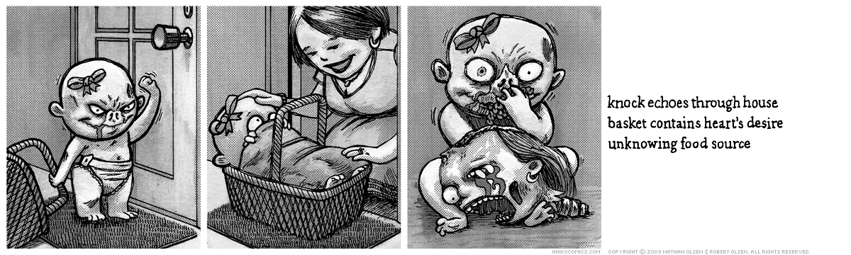 A webcomic about a hungry little zombie baby who goes door-to-door looking for food. Haiku: knock echoes through house, basket contains heart's desire, unknowing food source.